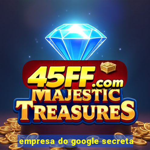 empresa do google secreta